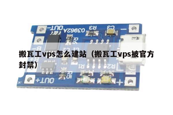 搬瓦工vps怎么建站（搬瓦工vps被官方封禁）