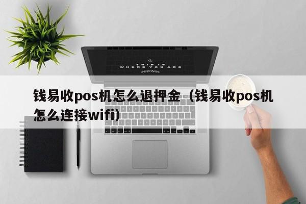 钱易收pos机怎么退押金（钱易收pos机怎么连接wifi）