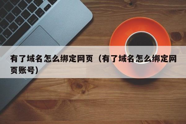 有了域名怎么绑定网页（有了域名怎么绑定网页账号）