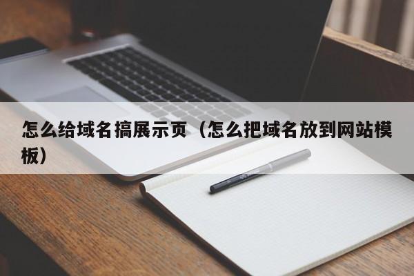 怎么给域名搞展示页（怎么把域名放到网站模板）