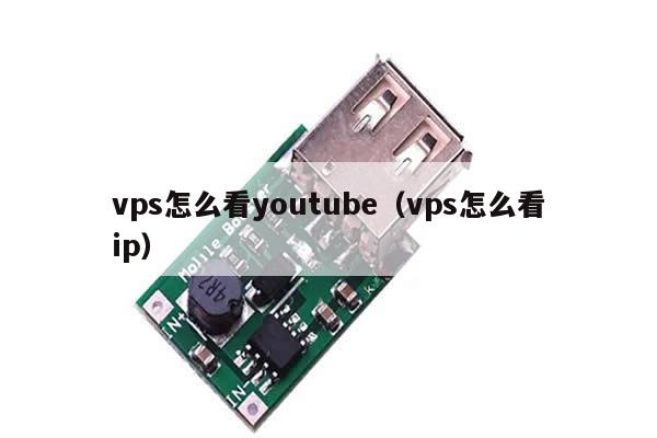 vps怎么看youtube（vps怎么看ip）