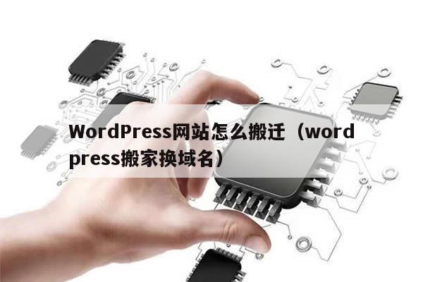 WordPress网站怎么搬迁（wordpress搬家换域名）