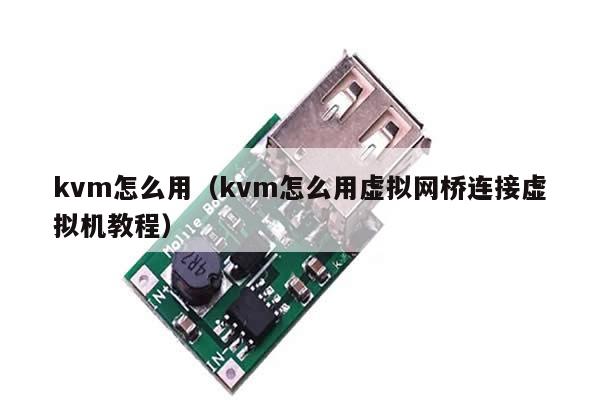 kvm怎么用（kvm怎么用虚拟网桥连接虚拟机教程）