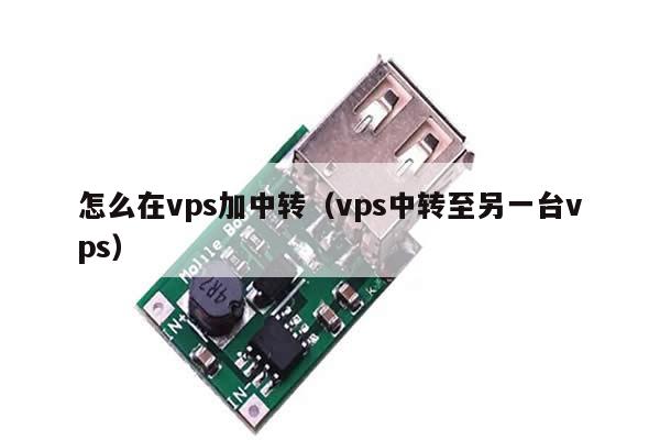 怎么在vps加中转（vps中转至另一台vps）