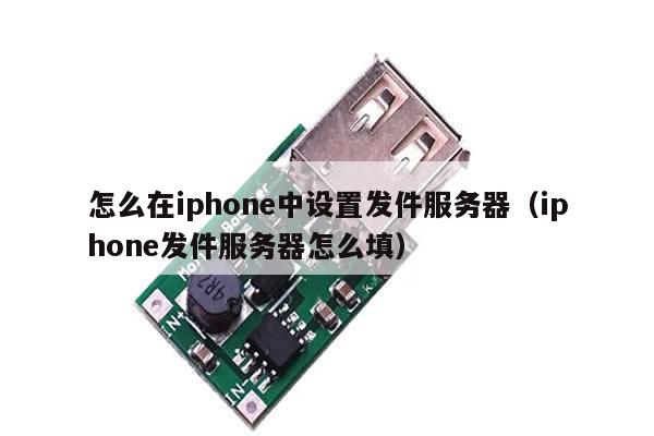 怎么在iphone中设置发件服务器（iphone发件服务器怎么填）