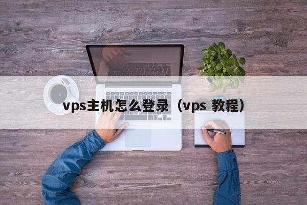 vps主机怎么登录（vps 教程）