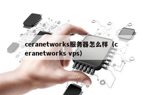 ceranetworks服务器怎么样（ceranetworks vps）