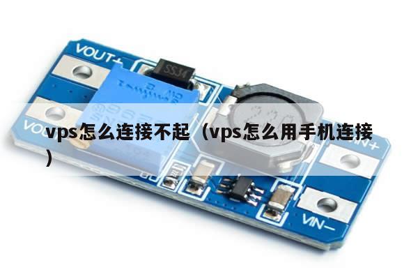 vps怎么连接不起（vps怎么用手机连接）