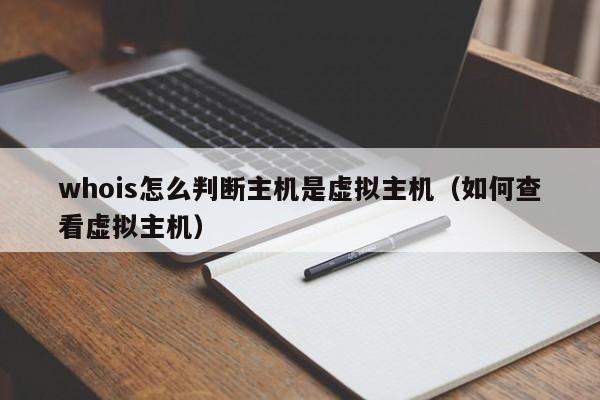 whois怎么判断主机是虚拟主机（如何查看虚拟主机）