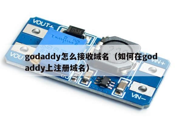 godaddy怎么接收域名（如何在godaddy上注册域名）