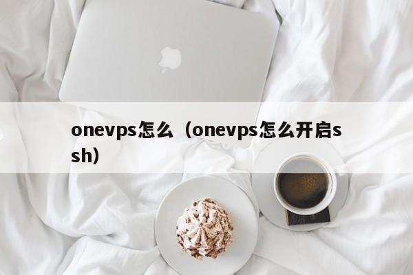 onevps怎么（onevps怎么开启ssh）