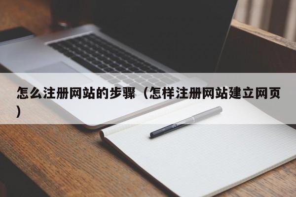 怎么注册网站的步骤（怎样注册网站建立网页）