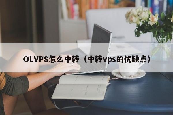 OLVPS怎么中转（中转vps的优缺点）