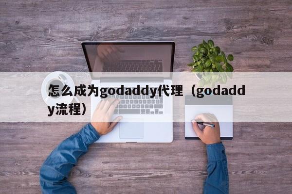 怎么成为godaddy代理（godaddy流程）