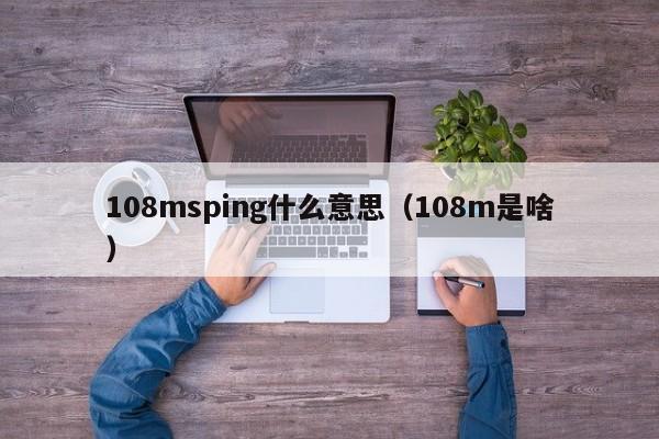 108msping什么意思（108m是啥）