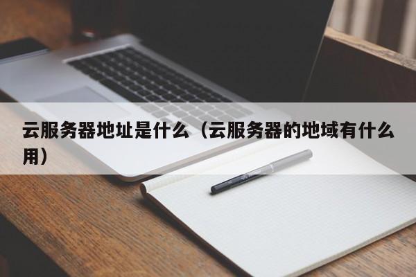 云服务器地址是什么（云服务器的地域有什么用）