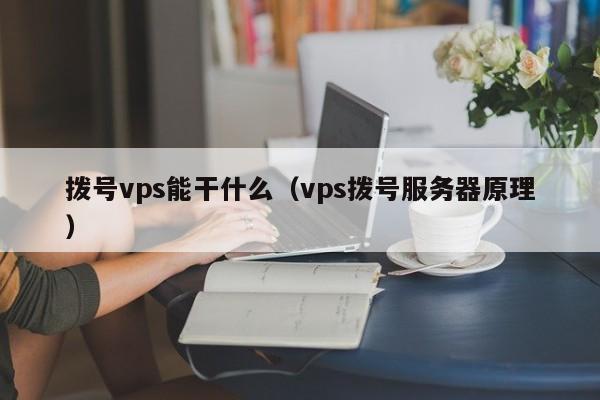 拨号vps能干什么（vps拨号服务器原理）