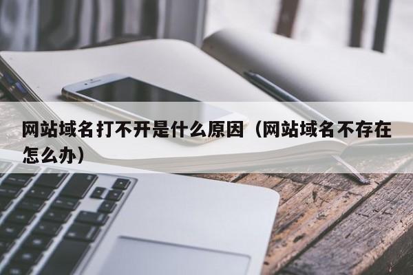 网站域名打不开是什么原因（网站域名不存在怎么办）