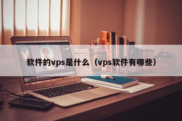 软件的vps是什么（vps软件有哪些）