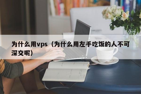 为什么用vps（为什么用左手吃饭的人不可深交呢）