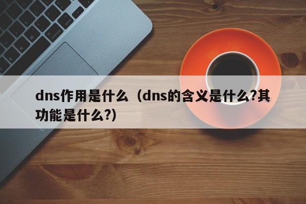 dns作用是什么（dns的含义是什么?其功能是什么?）