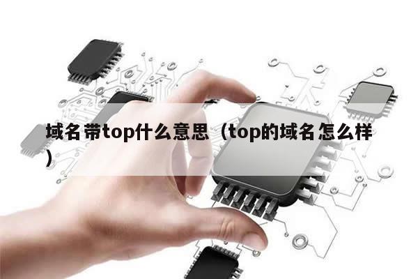 域名带top什么意思（top的域名怎么样）