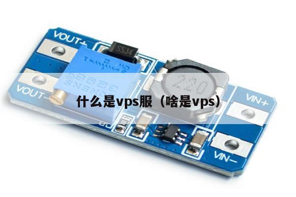 什么是vps服（啥是vps）