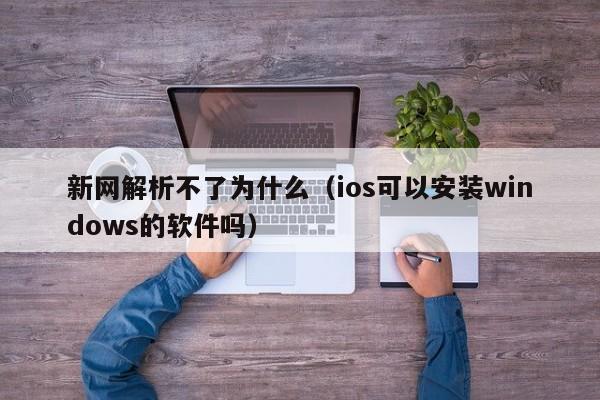 新网解析不了为什么（ios可以安装windows的软件吗）