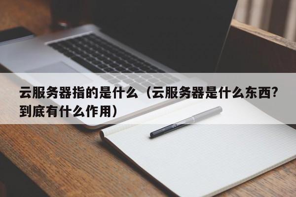 云服务器指的是什么（云服务器是什么东西?到底有什么作用）