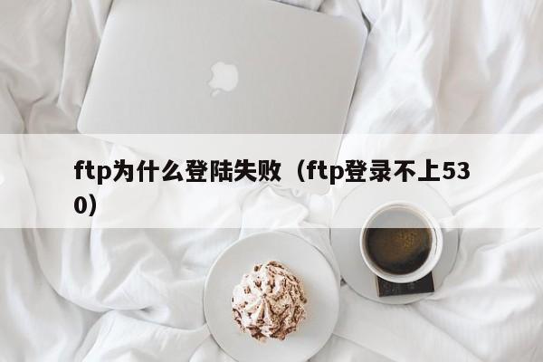 ftp为什么登陆失败（ftp登录不上530）