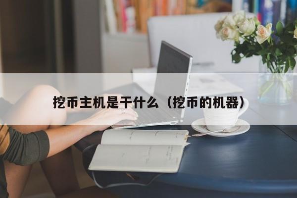 挖币主机是干什么（挖币的机器）