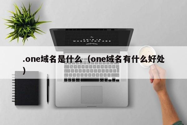 .one域名是什么（one域名有什么好处）