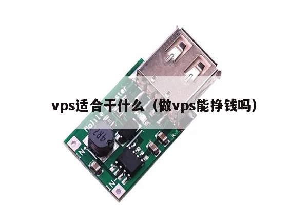 vps适合干什么（做vps能挣钱吗）