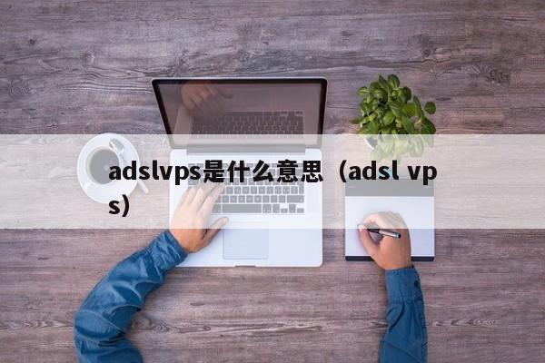 adslvps是什么意思（adsl vps）