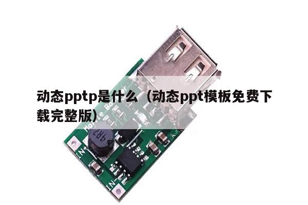 动态pptp是什么（动态ppt模板免费下载完整版）