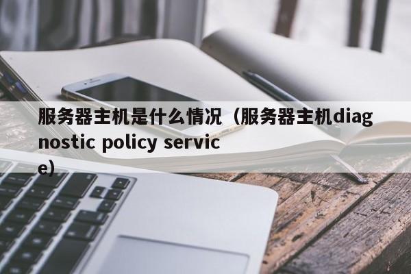 服务器主机是什么情况（服务器主机diagnostic policy service）