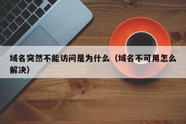 域名突然不能访问是为什么（域名不可用怎么解决）