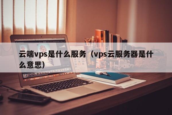 云端vps是什么服务（vps云服务器是什么意思）