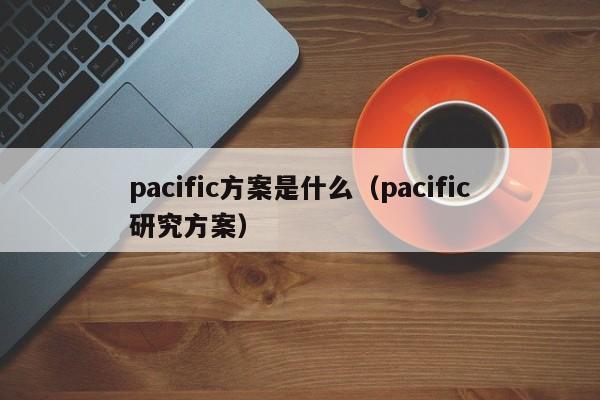 pacific方案是什么（pacific研究方案）