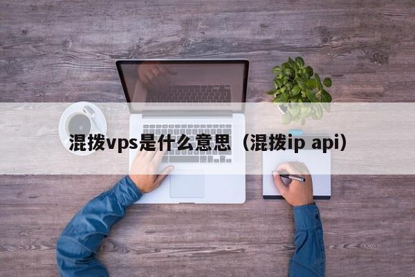 混拨vps是什么意思（混拨ip api）