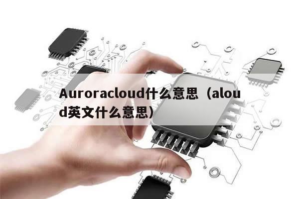 Auroracloud什么意思（aloud英文什么意思）