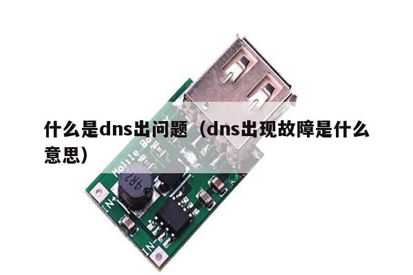 什么是dns出问题（dns出现故障是什么意思）