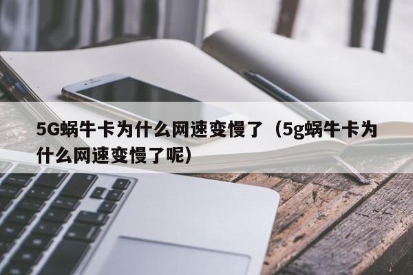 5G蜗牛卡为什么网速变慢了（5g蜗牛卡为什么网速变慢了呢）