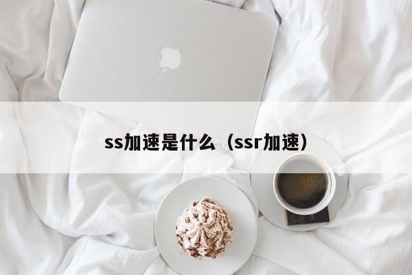 ss加速是什么（ssr加速）