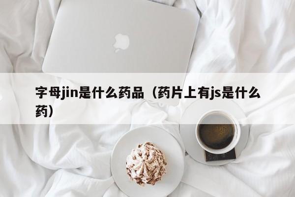 字母jin是什么药品（药片上有js是什么药）