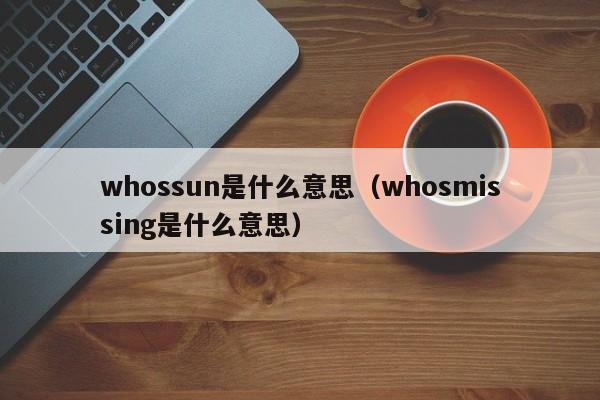 whossun是什么意思（whosmissing是什么意思）