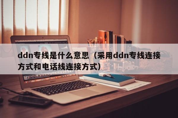 ddn专线是什么意思（采用ddn专线连接方式和电话线连接方式）